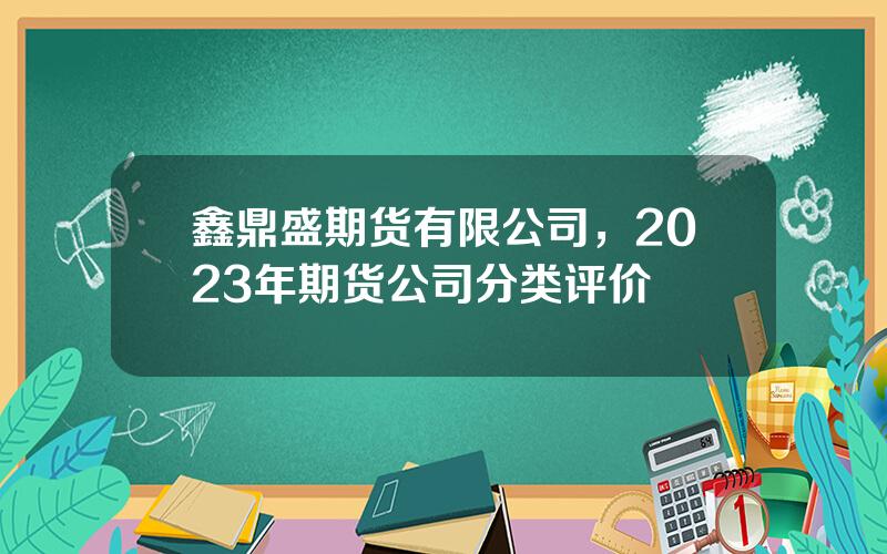 鑫鼎盛期货有限公司，2023年期货公司分类评价