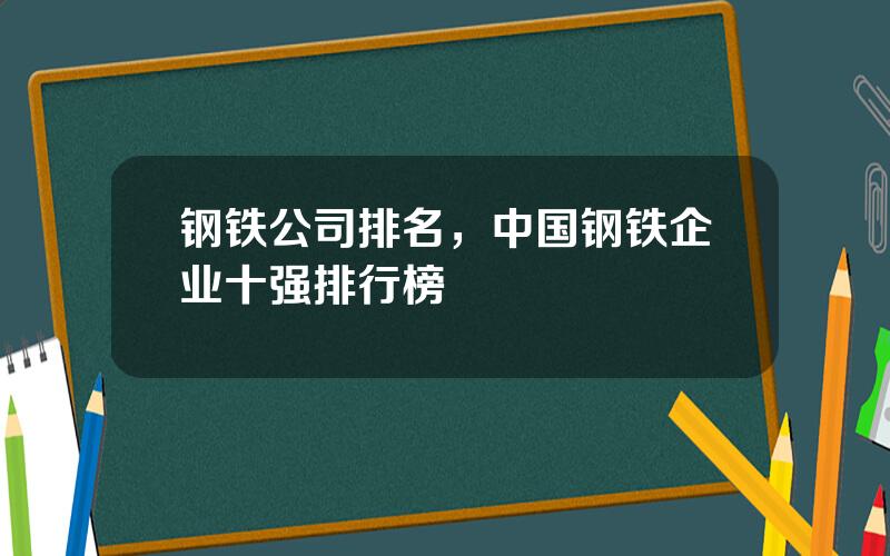 钢铁公司排名，中国钢铁企业十强排行榜