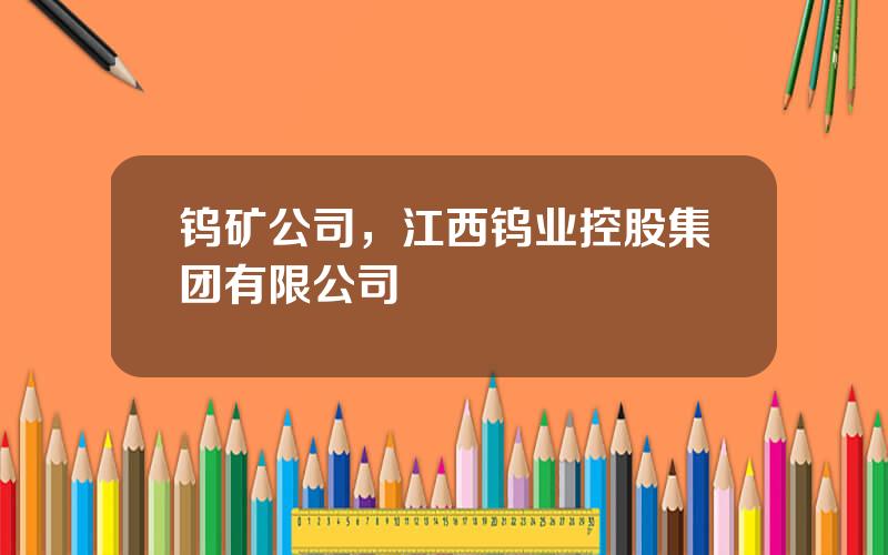 钨矿公司，江西钨业控股集团有限公司