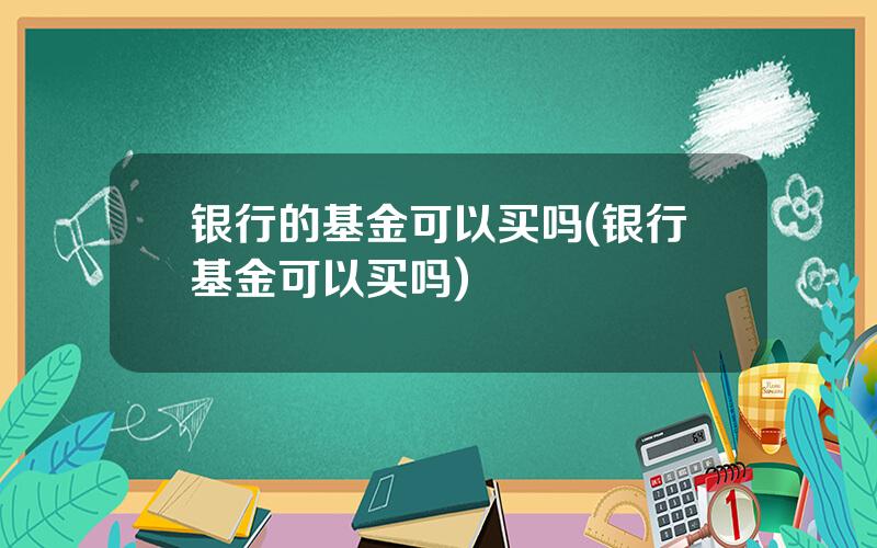 银行的基金可以买吗(银行基金可以买吗)