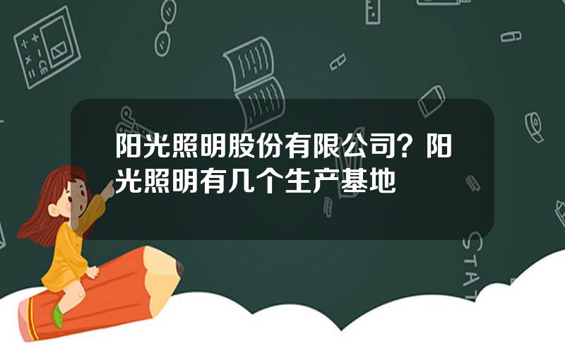 阳光照明股份有限公司？阳光照明有几个生产基地