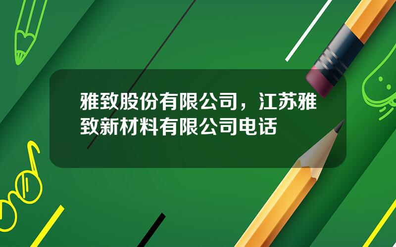 雅致股份有限公司，江苏雅致新材料有限公司电话