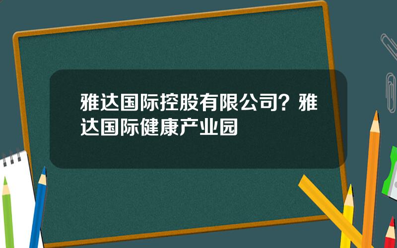 雅达国际控股有限公司？雅达国际健康产业园