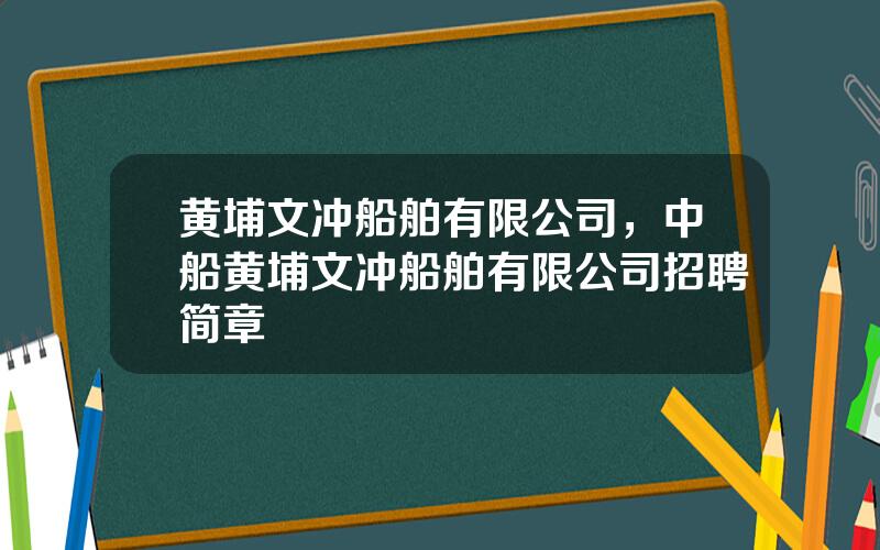 黄埔文冲船舶有限公司，中船黄埔文冲船舶有限公司招聘简章