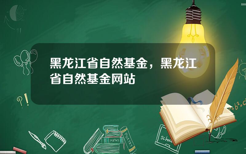 黑龙江省自然基金，黑龙江省自然基金网站