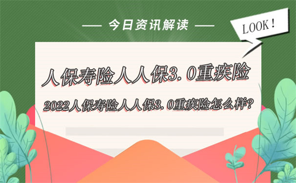 2022人保寿险人人保3.0重疾险怎么样？有哪些优势？值得买吗？