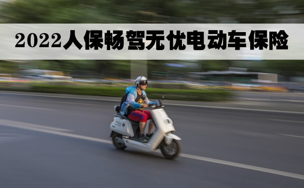 2022人保畅驾无忧电动车保险怎么样？上海电动车保险在哪买_1