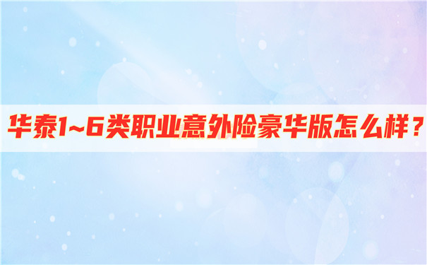 杭州意外险多少钱-华泰1~6类职业意外险豪华版怎么样-值得买吗-_1