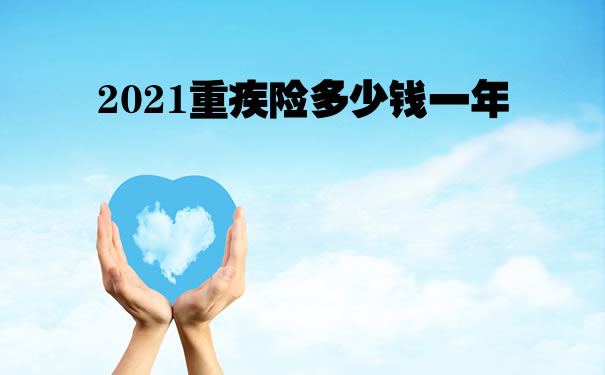 2021重疾险多少钱一年？重疾险买哪家公司性价比最高？产品推荐_1