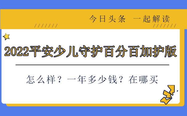 2022平安少儿守护百分百加护版怎么样？一年多少钱？在哪买