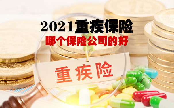 2021重疾保险哪个保险公司的好？哪款重疾保险性价比高？